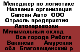 Менеджер по логистике › Название организации ­ Сапсан-Авто, ООО › Отрасль предприятия ­ Автоперевозки › Минимальный оклад ­ 60 077 - Все города Работа » Вакансии   . Амурская обл.,Благовещенский р-н